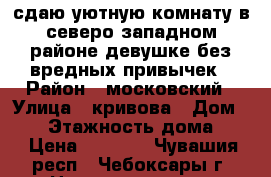 сдаю уютную комнату в северо-западном районе девушке без вредных привычек › Район ­ московский › Улица ­ кривова › Дом ­ 19 › Этажность дома ­ 9 › Цена ­ 5 500 - Чувашия респ., Чебоксары г. Недвижимость » Квартиры аренда   . Чувашия респ.,Чебоксары г.